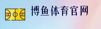 博鱼(BOYU)官方网站 - 值得信赖的体育综合平台